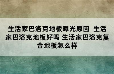 生活家巴洛克地板曝光原因  生活家巴洛克地板好吗 生活家巴洛克复合地板怎么样